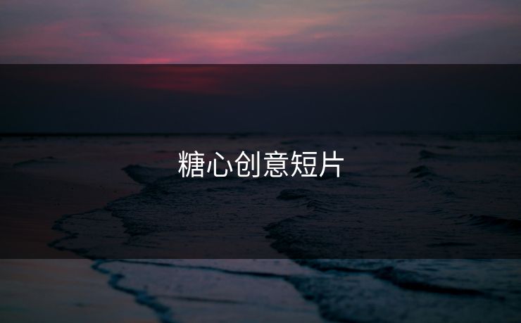 糖心创意短片