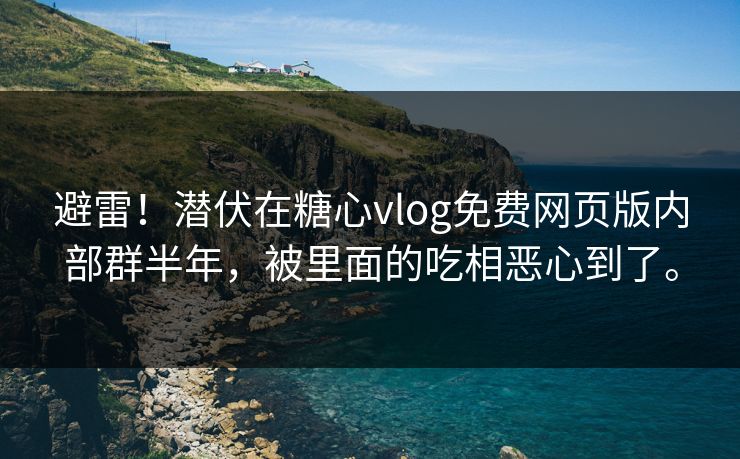 避雷！潜伏在糖心vlog免费网页版内部群半年，被里面的吃相恶心到了。
