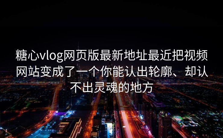 糖心vlog网页版最新地址最近把视频网站变成了一个你能认出轮廓、却认不出灵魂的地方