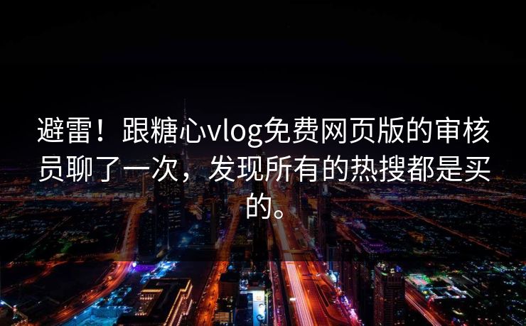 避雷！跟糖心vlog免费网页版的审核员聊了一次，发现所有的热搜都是买的。