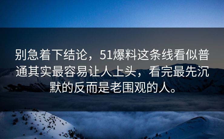 别急着下结论，51爆料这条线看似普通其实最容易让人上头，看完最先沉默的反而是老围观的人。